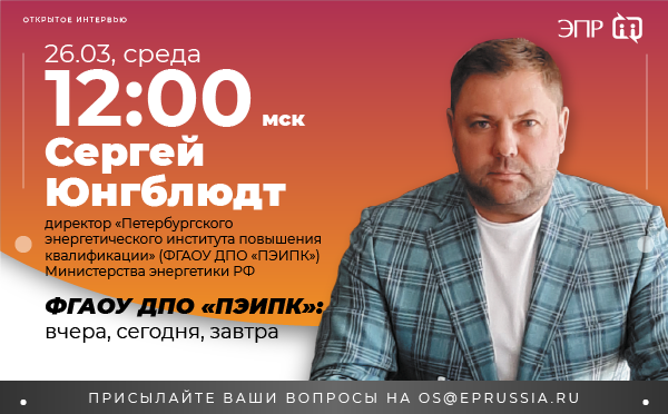 Открытое интервью с директором «Петербургского энергетического института повышения квалификации» (ФГАОУ ДПО «ПЭИПК») Министерства энергетики РФ Сергеем Юнгблюдтом