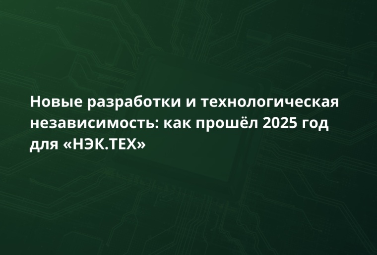 Итоги 2025 года «НЭК.ТЕХ»: новые разработки, собственная ЭКБ и расширение географии